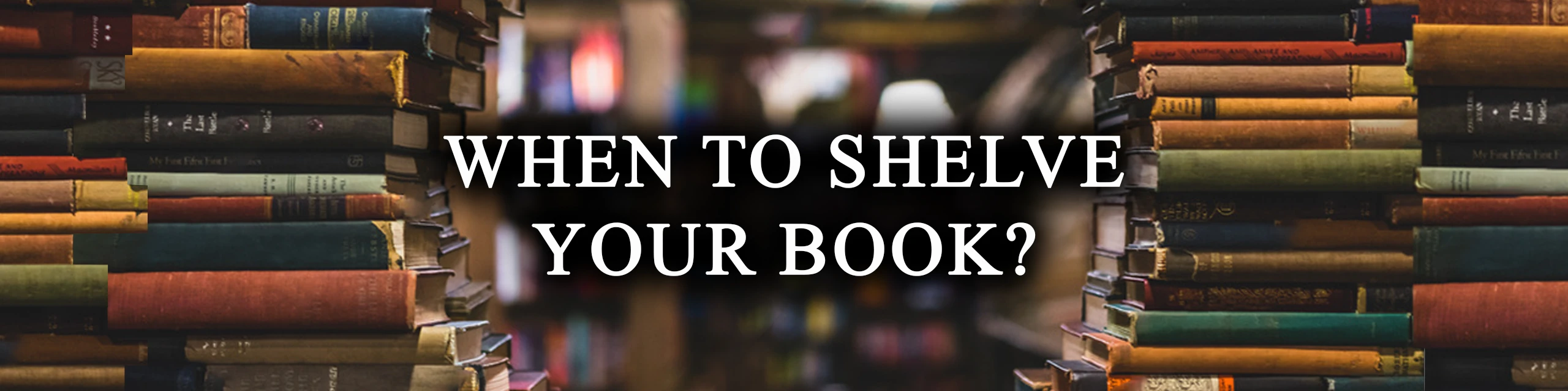 WHEN TO SHELVE YOUR BOOK?